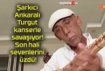 Şarkıcı Ankaralı Turgut kanserle savaşıyor! Son hali sevenlerini üzdü!