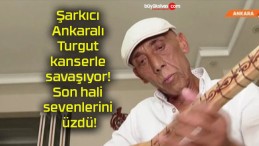 Şarkıcı Ankaralı Turgut kanserle savaşıyor! Son hali sevenlerini üzdü!