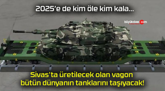 Sivas’ta üretilecek olan vagon bütün dünyanın tanklarını taşıyacak!