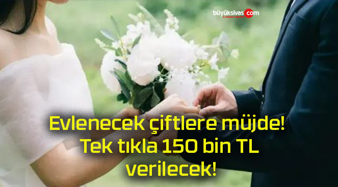 Evlenecek çiftlere müjde! Tek tıkla 150 bin TL verilecek!