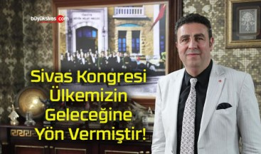 Sivas Kongresi Ülkemizin Geleceğine Yön Vermiştir!