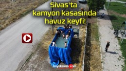 Sivas’ta kamyon kasasında havuz keyfi!