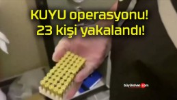 KUYU operasyonu! 23 kişi yakalandı!