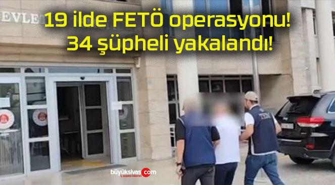 19 ilde FETÖ operasyonu! 34 şüpheli yakalandı!