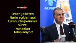 Ömer Çelik’ten Narin açıklaması! Cumhurbaşkanımız süreci yakından takip ediyor!