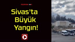 Sivas’ta Büyük Yangın!