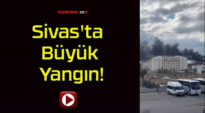 Sivas’ta Büyük Yangın!