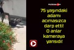 75 yaşındaki adamı acımasızca darp etti! O anlar kameraya yansıdı!