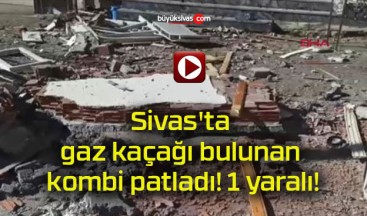 Sivas’ta gaz kaçağı bulunan kombi patladı! 1 yaralı!