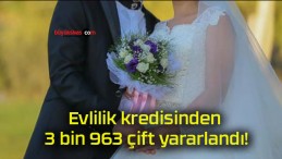 Evlilik kredisinden 3 bin 963 çift yararlandı!