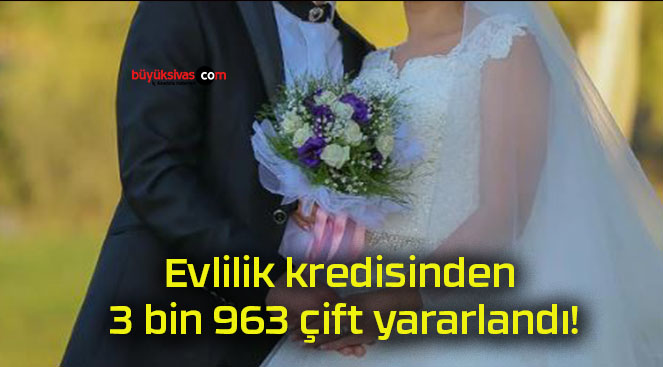 Evlilik kredisinden 3 bin 963 çift yararlandı!