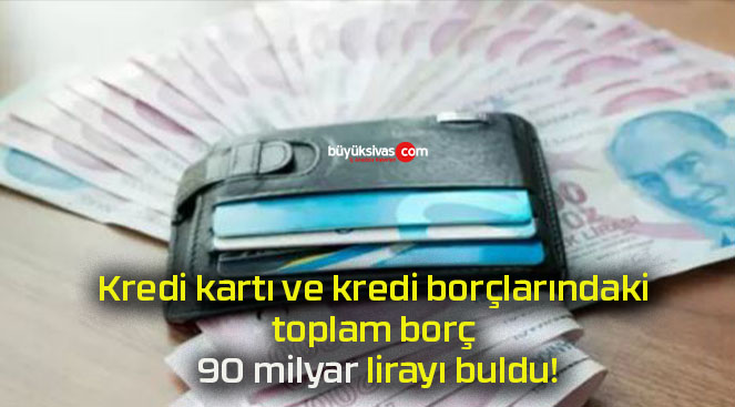 Kredi kartı ve kredi borçlarındaki toplam borç 90 milyar lirayı buldu!