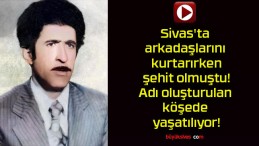 Sivas’ta arkadaşlarını kurtarırken şehit olmuştu! Adı oluşturulan köşede yaşatılıyor!