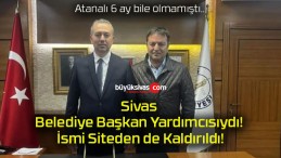 Sivas Belediye Başkan Yardımcısıydı! İsmi Siteden de Kaldırıldı!