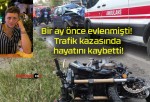 Bir ay önce evlenmişti! Trafik kazasında hayatını kaybetti!