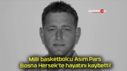 Milli basketbolcu Asım Pars Bosna Hersek’te hayatını kaybetti!