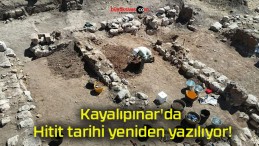 Kayalıpınar’da Hitit tarihi yeniden yazılıyor!