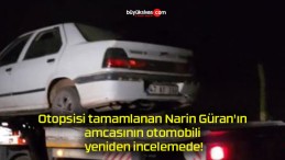 Otopsisi tamamlanan Narin Güran’ın amcasının otomobili yeniden incelemede!