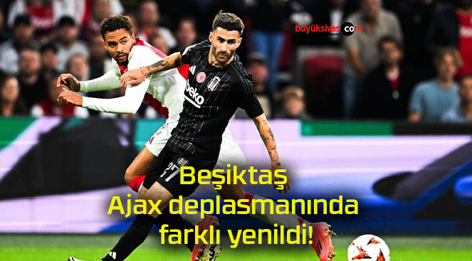 Beşiktaş Ajax deplasmanında farklı yenildi!