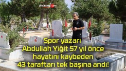 Spor yazarı Abdullah Yiğit 57 yıl önce hayatını kaybeden 43 taraftarı tek başına andı!