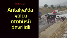 Antalya’da yolcu otobüsü devrildi!