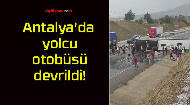 Antalya’da yolcu otobüsü devrildi!