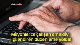 Milyonlarca çalışan emekliyi ilgilendiren düzenleme yolda!