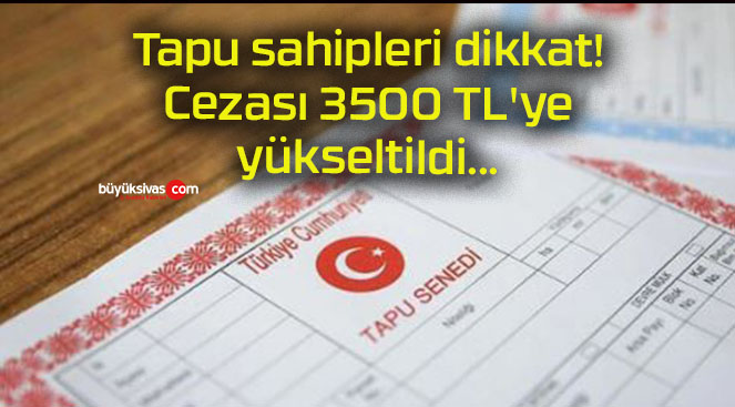 Tapu sahipleri dikkat! Cezası 3500 TL’ye yükseltildi…