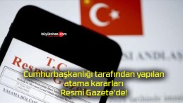 Cumhurbaşkanlığı tarafından yapılan atama kararları Resmi Gazete’de!