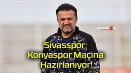 Sivasspor Konyaspor Maçına Hazırlanıyor!