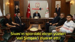 Sivas’ın spordaki ekran yüzleri Vali Şimşek’i ziyaret etti!