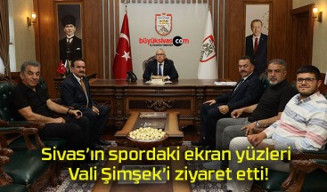 Sivas’ın spordaki ekran yüzleri Vali Şimşek’i ziyaret etti!