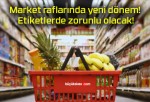 Market raflarında yeni dönem! Etiketlerde zorunlu olacak!