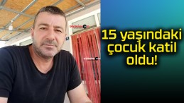 15 yaşındaki çocuk katil oldu!