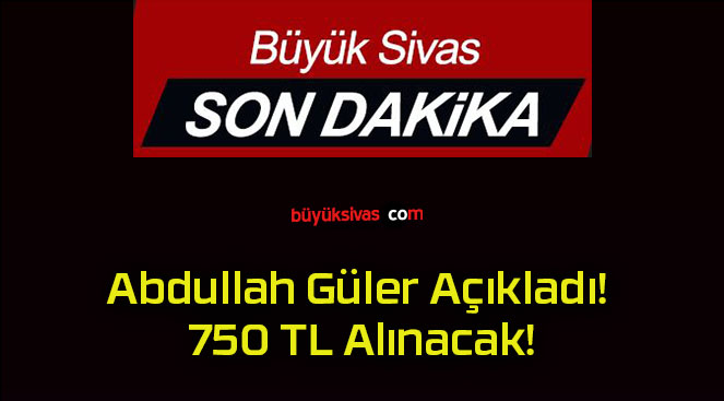 Abdullah Güler Açıkladı! 750 TL Alınacak!