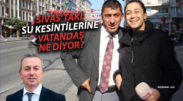 Adem Uzun döneminde Sivas’taki su kesintilerine vatandaş ne diyor?