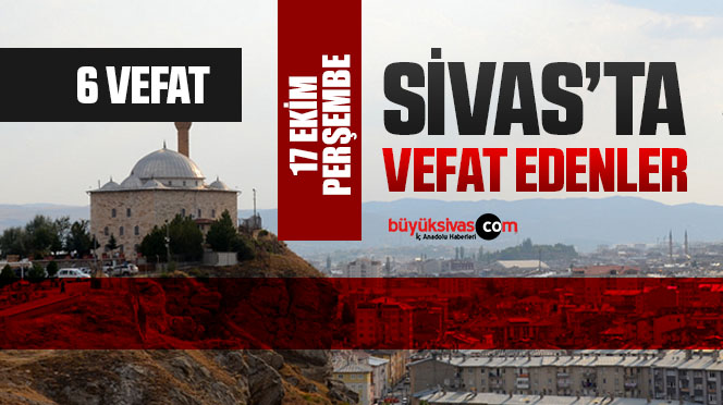 Sivas Aramızdan Ayrılanlar – Sivas’ta Ölenler –17 Ekim 2024