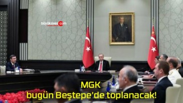 MGK bugün Beştepe’de toplanacak!