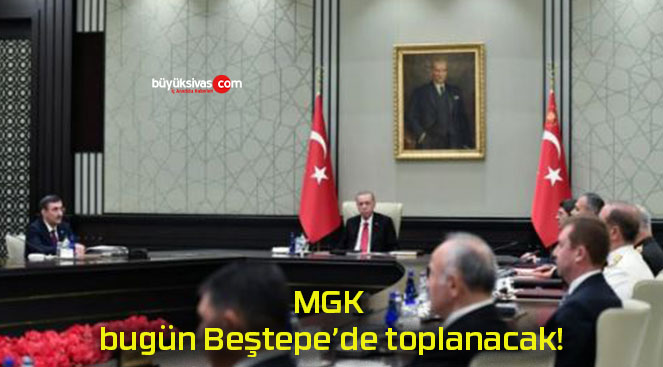 MGK bugün Beştepe’de toplanacak!