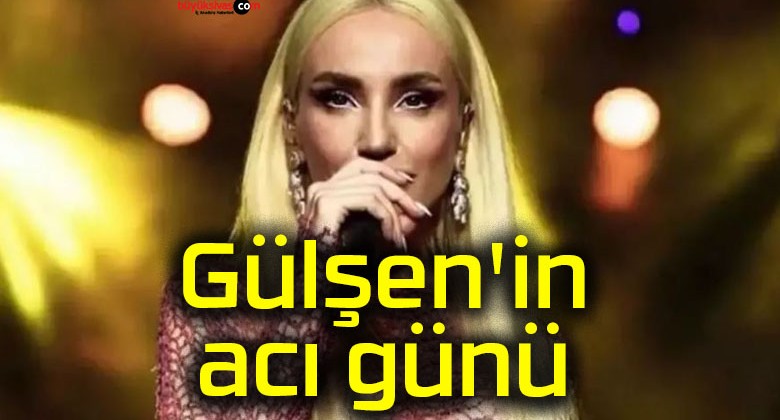 Gülşen’in acı günü