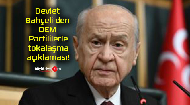 Devlet Bahçeli’den DEM Partililerle tokalaşma açıklaması!