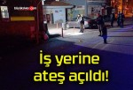 İş yerine ateş açıldı!