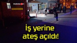 İş yerine ateş açıldı!