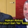 Hakan Akkaş, Adem Uzun’dan Yer Talep Etti