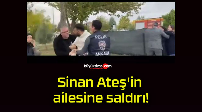 Sinan Ateş’in ailesine saldırı!