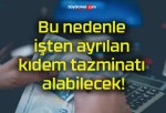 Bu nedenle işten ayrılan kıdem tazminatı alabilecek!