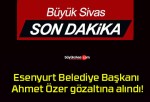 Esenyurt Belediye Başkanı Ahmet Özer gözaltına alındı!