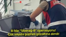 8 ilde “Siberağ-8” operasyonu! Çok sayıda şüpheli gözaltına alındı!