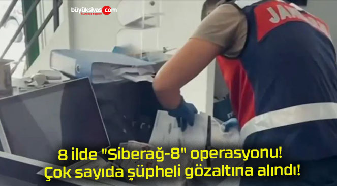 8 ilde “Siberağ-8” operasyonu! Çok sayıda şüpheli gözaltına alındı!