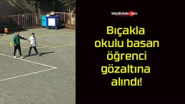 Bıçakla okulu basan öğrenci gözaltına alındı!